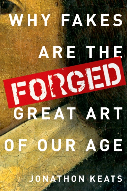 Forged: Why Fakes are the Great Art of Our Age