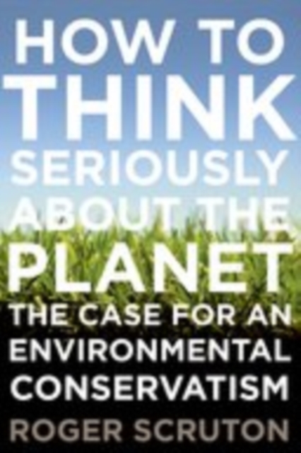 Book Cover for How to Think Seriously About the Planet: The Case for an Environmental Conservatism by Roger Scruton