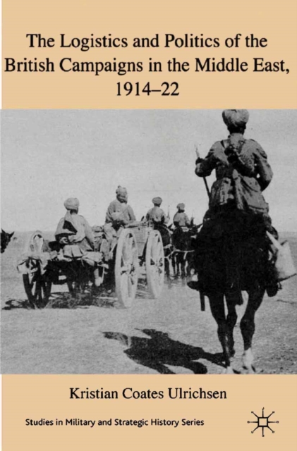 Book Cover for Logistics and Politics of the British Campaigns in the Middle East, 1914-22 by Kristian Coates Ulrichsen