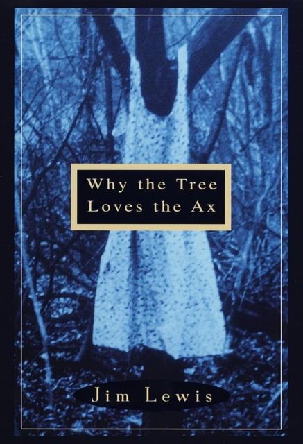 Book Cover for Why the Tree Loves the Ax by Jim Lewis