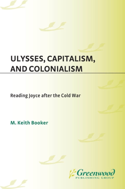 Book Cover for Ulysses, Capitalism, and Colonialism: Reading Joyce After the Cold War by M. Keith Booker