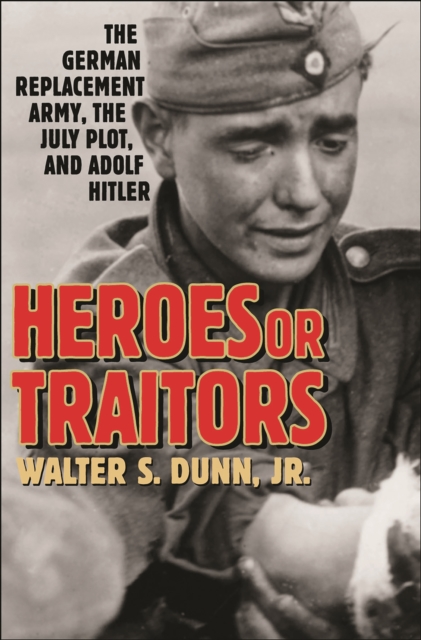 Book Cover for Heroes or Traitors: The German Replacement Army, the July Plot, and Adolf Hitler by Jr., Walter S. Dunn