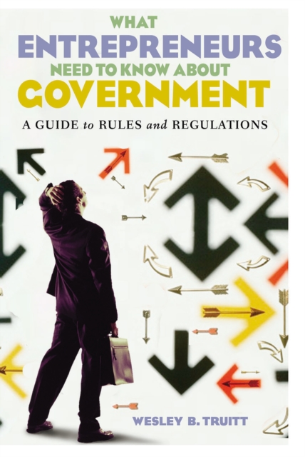 Book Cover for What Entrepreneurs Need to Know about Government: A Guide to Rules and Regulations by Truitt, Wesley B.