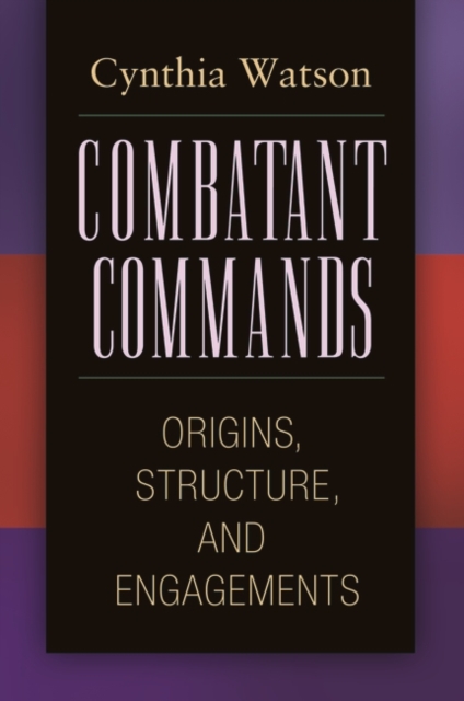 Book Cover for Combatant Commands: Origins, Structure, and Engagements by Watson, Cynthia A.