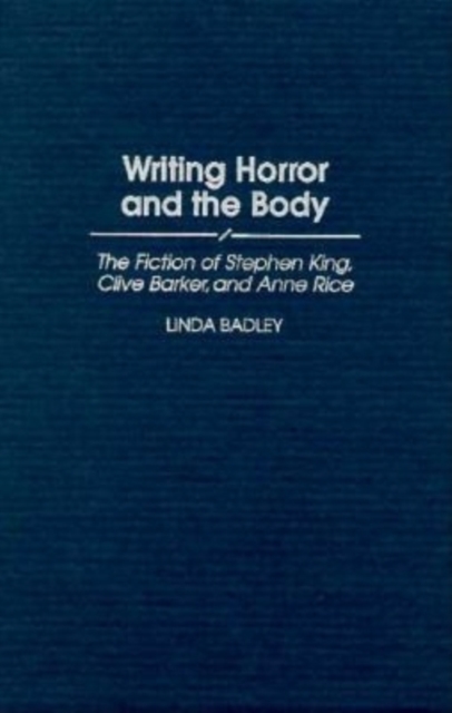 Book Cover for Writing Horror and the Body: The Fiction of Stephen King, Clive Barker, and Anne Rice by Linda Badley