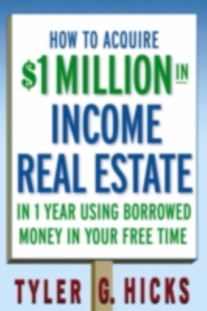 Book Cover for How to Acquire $1-million in Income Real Estate in One Year Using Borrowed Money in Your Free Time by Tyler G. Hicks