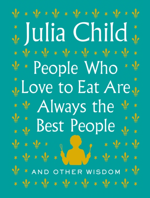 Book Cover for People Who Love to Eat Are Always the Best People by Julia Child