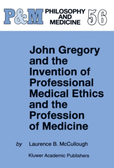 Book Cover for John Gregory and the Invention of Professional Medical Ethics and the Profession of Medicine by Laurence B. McCullough