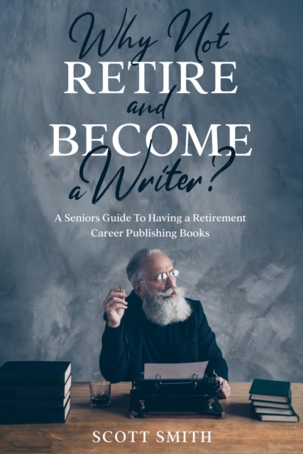 Book Cover for Why Not Retire and Become a Writer? by Scott Smith