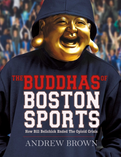 Book Cover for Buddhas of Boston Sports: How Bill Belichick Ended The Opioid Crisis by Andrew Brown