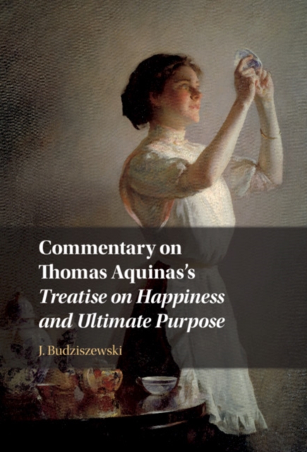 Book Cover for Commentary on Thomas Aquinas's Treatise on Happiness and Ultimate Purpose by J. Budziszewski