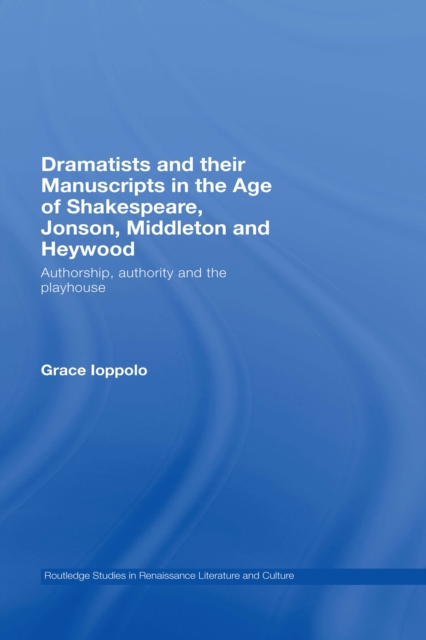 Book Cover for Dramatists and their Manuscripts in the Age of Shakespeare, Jonson, Middleton and Heywood by Ioppolo, Grace