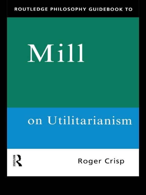 Book Cover for Routledge Philosophy GuideBook to Mill on Utilitarianism by Roger Crisp