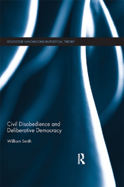 Book Cover for Civil Disobedience and Deliberative Democracy by William Smith