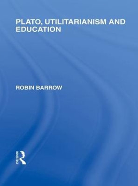 Book Cover for Plato, Utilitarianism and Education (International Library of the Philosophy of Education Volume 3) by Robin Barrow