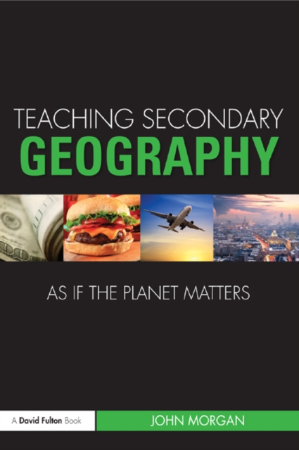 Book Cover for Teaching Secondary Geography as if the Planet Matters by John Morgan