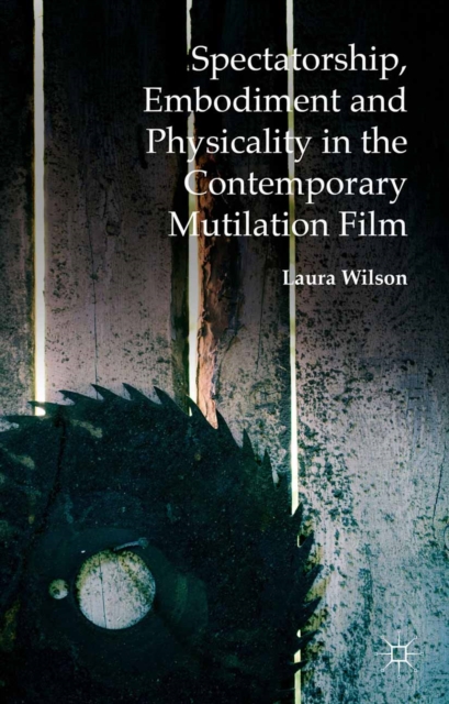 Book Cover for Spectatorship, Embodiment and Physicality in the Contemporary Mutilation Film by Laura Wilson
