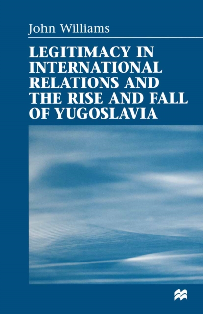 Book Cover for Legitimacy in International Relations and the Rise and Fall of Yugoslavia by John Williams