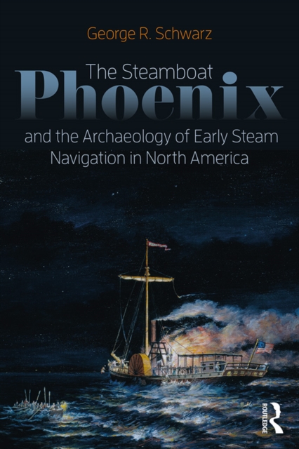 Book Cover for Steamboat Phoenix and the Archaeology of Early Steam Navigation in North America by George R Schwarz