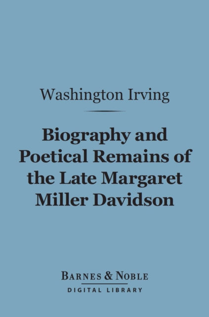 Book Cover for Biography and Poetical Remains of the Late Margaret Miller Davidson (Barnes & Noble Digital Library) by Washington Irving