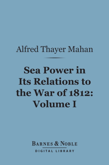 Book Cover for Sea Power in Its Relations to the War of 1812, Volume 1 (Barnes & Noble Digital Library) by Alfred Thayer Mahan