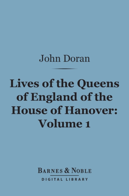 Book Cover for Lives of the Queens of England of the House of Hanover, Volume 1 (Barnes & Noble Digital Library) by John Doran