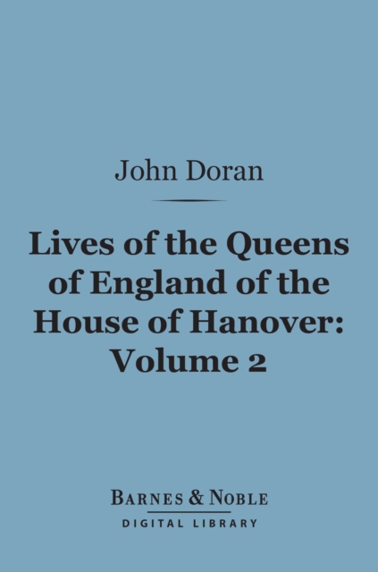 Book Cover for Lives of the Queens of England of the House of Hanover, Volume 2 (Barnes & Noble Digital Library) by John Doran