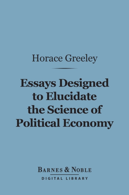 Book Cover for Essays Designed to Elucidate the Science of Political Economy (Barnes & Noble Digital Library) by Horace Greeley