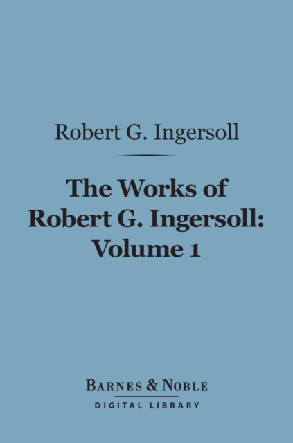 Book Cover for Works of Robert G. Ingersoll, Volume 1 (Barnes & Noble Digital Library) by Robert G. Ingersoll