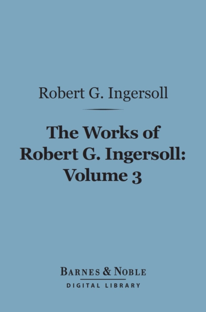 Book Cover for Works of Robert G. Ingersoll, Volume 3 (Barnes & Noble Digital Library) by Robert G. Ingersoll