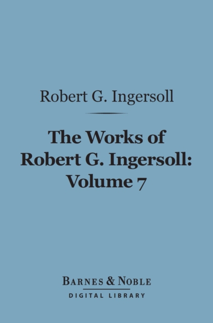 Book Cover for Works of Robert G. Ingersoll, Volume 7 (Barnes & Noble Digital Library) by Robert G. Ingersoll