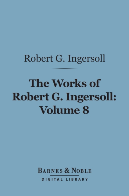 Book Cover for Works of Robert G. Ingersoll, Volume 8 (Barnes & Noble Digital Library) by Robert G. Ingersoll