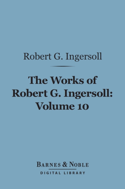 Book Cover for Works of Robert G. Ingersoll, Volume 10 (Barnes & Noble Digital Library) by Robert G. Ingersoll