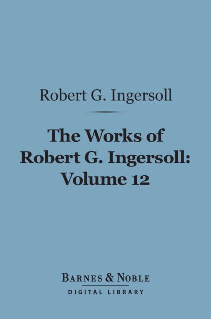 Book Cover for Works of Robert G. Ingersoll, Volume 12 (Barnes & Noble Digital Library) by Robert G. Ingersoll