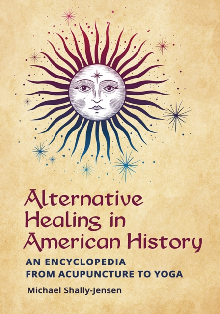 Book Cover for Alternative Healing in American History: An Encyclopedia from Acupuncture to Yoga by Michael Shally-Jensen
