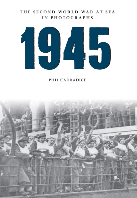 Book Cover for 1945 The Second World War at Sea in Photographs by Phil Carradice