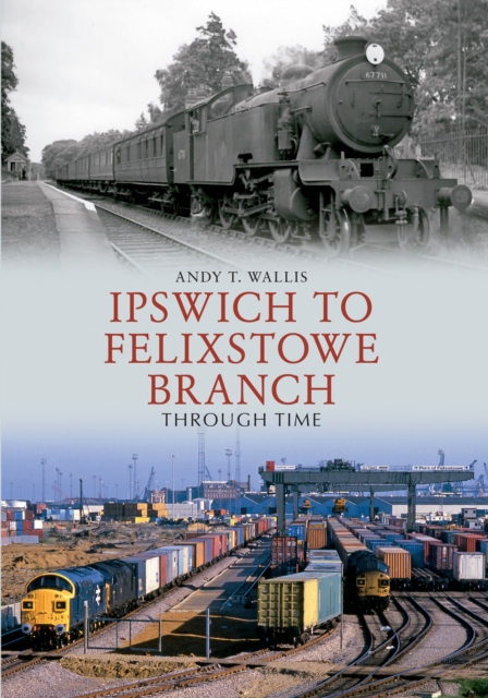 Book Cover for Ipswich to Felixstowe Branch Through Time by Andy T. Wallis