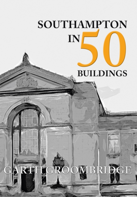 Book Cover for Southampton in 50 Buildings by Garth Groombridge