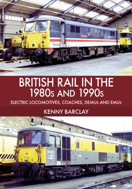 Book Cover for British Rail in the 1980s and 1990s: Electric Locomotives, Coaches, DEMU and EMUs by Kenny Barclay