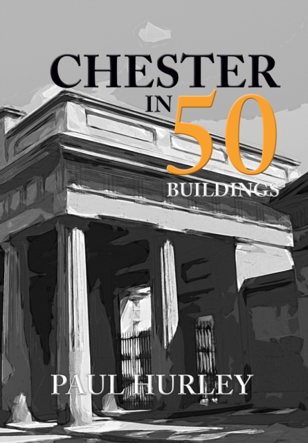 Book Cover for Chester in 50 Buildings by Hurley, Paul