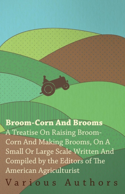 Book Cover for Broom-Corn and Brooms - A Treatise on Raising Broom-Corn and Making Brooms, on a Small or Large Scale, Written and Compiled by the Editors of The American Agriculturist by Various