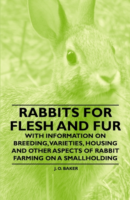 Book Cover for Rabbits for Flesh and Fur - With Information on Breeding, Varieties, Housing and Other Aspects of Rabbit Farming on a Smallholding by J. O. Baker