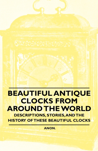 Book Cover for Beautiful Antique Clocks from Around the World - Descriptions, Stories, and the History of These Beautiful Clocks by Anon