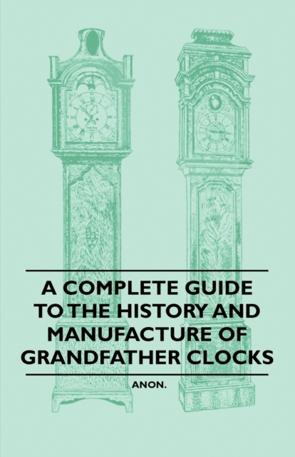 Book Cover for Complete Guide to the History and Manufacture of Grandfather Clocks by Anon