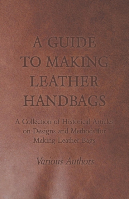 Book Cover for Guide to Making Leather Handbags - A Collection of Historical Articles on Designs and Methods for Making Leather Bags by Various