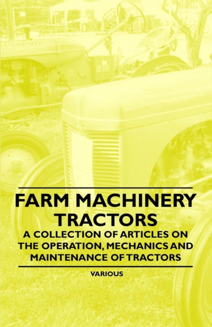 Book Cover for Farm Machinery - Tractors - A Collection of Articles on the Operation, Mechanics and Maintenance of Tractors by Various Authors