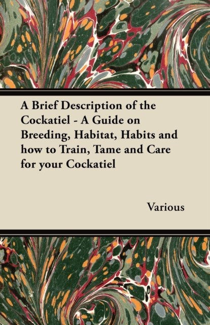 Book Cover for Brief Description of the Cockatiel - A Guide on Breeding, Habitat, Habits and How to Train, Tame and Care for Your Cockatiel by Various