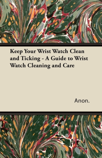 Book Cover for Keep Your Wrist Watch Clean and Ticking - A Guide to Wrist Watch Cleaning and Care by Anon