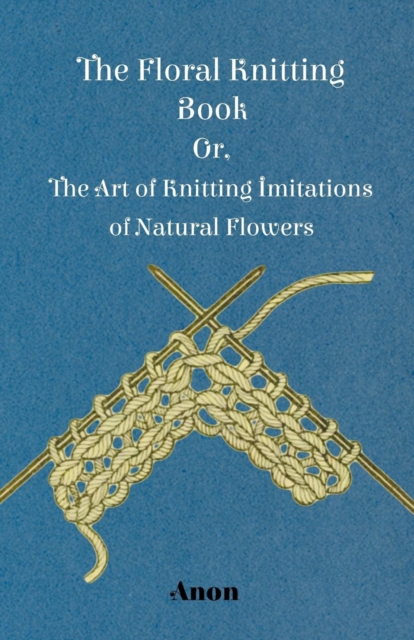 Book Cover for Floral Knitting Book - Or, The Art of Knitting Imitations of Natural Flowers by Anon