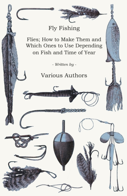 Book Cover for Fly Fishing - Flies; How to Make Them and Which Ones to Use Depending on Fish and Time of Year by Various Authors